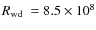$\mbox{$R_{\rm wd}$ }= 8.5\times 10^8$