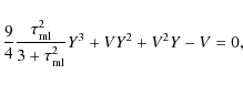 \begin{displaymath}{9 \over 4} {\tau_{\rm ml}^2 \over 3 +\tau_{\rm ml}^2} Y^3 + VY^2 + V^2 Y -V
= 0,
\end{displaymath}