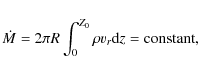 \begin{displaymath}
\dot{M} = 2 \pi R \int_{0}^{Z_0}\rho v_r {\rm d}z ={\rm constant},
\end{displaymath}
