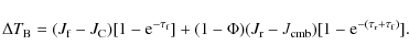 \begin{displaymath}
\Delta T_{{\rm B}} = (J_{{\rm f}} - J_{{\rm C}})[1 - {\rm e}...
...{\rm cmb}})[1 - {\rm e}^{-(\tau_{{\rm r}} + \tau_{{\rm f}})}].
\end{displaymath}