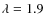 $\lambda=1.9$