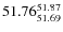 $ 51.76^{\rm 51.87}_{51.69} $