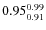 $ 0.95^{\rm0.99}_{0.91} $