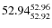 $ 52.94^{\rm 52.96}_{52.92} $