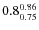 $ 0.8^{\rm0.86}_{0.75} $
