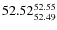 $ 52.52^{\rm 52.55}_{52.49} $
