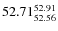 $ 52.71^{\rm 52.91}_{52.56} $