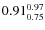 $ 0.91^{\rm0.97}_{0.75} $