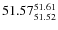 $ 51.57^{\rm 51.61}_{51.52} $