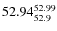 $ 52.94^{\rm 52.99}_{52.9} $