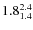 $ 1.8^{\rm 2.4}_{1.4} $