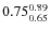 $ 0.75^{\rm0.89}_{0.65} $