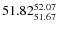 $ 51.82^{\rm 52.07}_{51.67} $