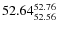 $ 52.64^{\rm 52.76}_{52.56} $