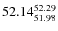 $ 52.14^{\rm 52.29}_{51.98} $