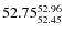 $ 52.75^{\rm 52.96}_{52.45} $