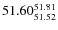 $ 51.60^{\rm 51.81}_{51.52} $