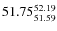 $ 51.75^{\rm 52.19}_{51.59} $