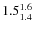 $ 1.5^{\rm 1.6}_{1.4} $