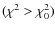 $(\chi^2 > \chi^2_0)$