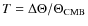 $T = \Delta\Theta/\Theta_{{\rm CMB}}$