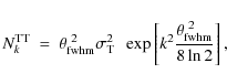 \begin{displaymath}N_{k}^{{\rm TT}} ~ = ~ \theta_{{\rm fwhm}}^{~ 2} \sigma_{{\rm...
...exp \left[ k^2 \frac{\theta_{{\rm fwhm}}^{~2}}{8\ln 2}\right],
\end{displaymath}