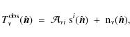 \begin{displaymath}{T}_\nu^{{\rm obs}}(\hat{\vec n}) ~ = ~ \mathcal{A}_{\nu i}~ {\rm s}^{i}(\hat{\vec n}) ~+~ {\rm n}_\nu(\hat{\vec n}),
\end{displaymath}