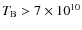 $T_{\rm B}>7\times10^{10}$