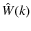 $\hat{W}(k)$