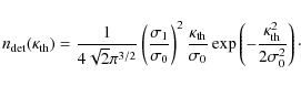 \begin{displaymath}n_{\rm det}(\kappa_{\rm th})=
\frac{1}{4\sqrt{2}\pi^{3/2}}
...
...
\left(
-\frac{\kappa_{\rm th}^2}{2\sigma_0^2}
\right)\cdot
\end{displaymath}