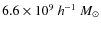 $6.6\times10^9~h^{-1}~M_{\odot}$