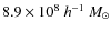 $8.9\times10^8~h^{-1}~M_{\odot}$