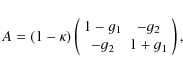 \begin{displaymath}A = (1-\kappa)
\left(
\begin{array}{cc}
1-g_1 & -g_2 \\
-g_2 & 1+g_1 \\
\end{array} \right),
\end{displaymath}