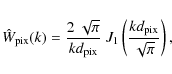 \begin{displaymath}\hat{W}_{\rm pix}(k)=
\frac{2~\sqrt{\pi}}{kd_{\rm pix}}~
{J}_1\left(\frac{kd_{\rm pix}}{\sqrt{\pi}}\right),
\end{displaymath}