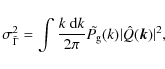 \begin{displaymath}\sigma^2_{\tilde \Gamma}=\int\frac{k~{\rm d} k}{2\pi}\tilde{P_{\rm g}}(k)
\vert\hat Q(\vec{k})\vert^2,
\end{displaymath}