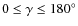 $0 \leq \gamma \leq 180^\circ$