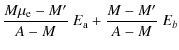 $\displaystyle \frac{M \mu_{\rm e} - M'}{A-M} ~ E_{\rm a} + \frac{M - M'}{A-M} ~ E_{b}$