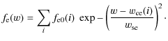 $\displaystyle f_{\rm e}(w) = \sum_{i} f_{\rm e0}(i) \; \exp - \left( \frac{w-w_{\rm ce}(i)}{w_{\rm se}}
\right) ^2 \cdot$