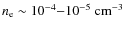 $n_{\rm e} \sim 10^{-4}{-}10^{-5}~{\rm cm}^{-3}$