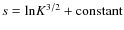$s = {\rm ln}K^{3/2} + {\rm constant}$