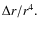 $\Delta r/r^4.$