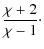 $\displaystyle \frac{\chi +2 }{\chi -1} \cdot$