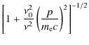 $\displaystyle \left[ 1+ \frac{\nu_0^2}{\nu^2} \left( \frac{p}{m_{\rm e} c} \right)^2 \right]^{-1/2}$