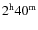 $2^{\rm h}40^{\rm m}$