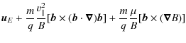 $\displaystyle \vec{u}_E +
\frac mq \frac {v^2_{\vert\vert}}B [\vec{b} \times (\...
...t\vec{\nabla})\vec{b}] +
\frac mq \frac \mu B [\vec{b} \times (\vec{\nabla} B)]$