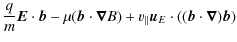 $\displaystyle \frac qm \vec{E}\cdot \vec{b} - \mu (\vec{b} \cdot \vec{\nabla}B)+
v_{\vert\vert} \vec{u}_E\cdot ((\vec{b}\cdot\vec{\nabla})\vec{b})$