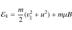 \begin{displaymath}\mathcal{E}_{k} = \frac m2 (v_{\vert\vert}^2+u^2) + m\mu B
\end{displaymath}
