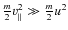 $\frac m2 v_{\vert\vert}^2 \gg \frac m2 u^2$