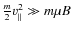 $\frac m2 v_{\vert\vert}^2 \gg m\mu B$