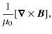 $\displaystyle \frac 1{\mu_0} [\vec{\nabla} \times \vec{B}],$
